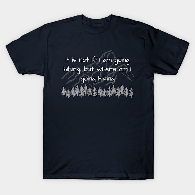 It is not if I am going hiking, but where am I going hiking T-Shirt by AustaArt